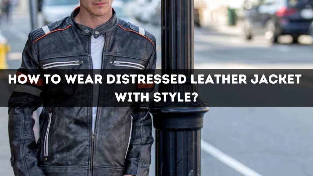 HOW TO WEAR DISTRESSED LEATHER JACKET WITH STYLE