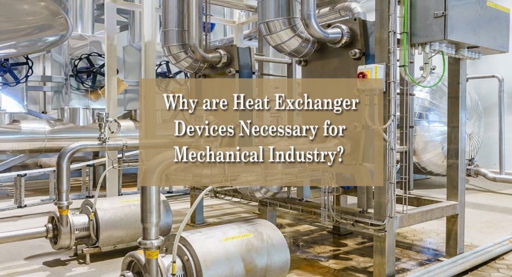 heat exchanger- Why are Heat Exchanger Devices Necessary for Mechanical Industry?